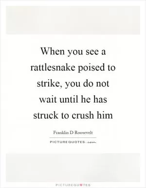 When you see a rattlesnake poised to strike, you do not wait until he has struck to crush him Picture Quote #1