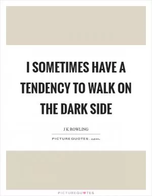 I sometimes have a tendency to walk on the dark side Picture Quote #1