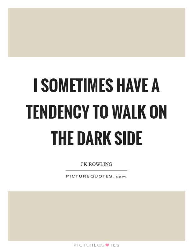 I sometimes have a tendency to walk on the dark side Picture Quote #1