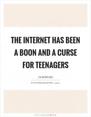 The internet has been a boon and a curse for teenagers Picture Quote #1