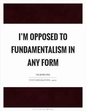 I’m opposed to fundamentalism in any form Picture Quote #1