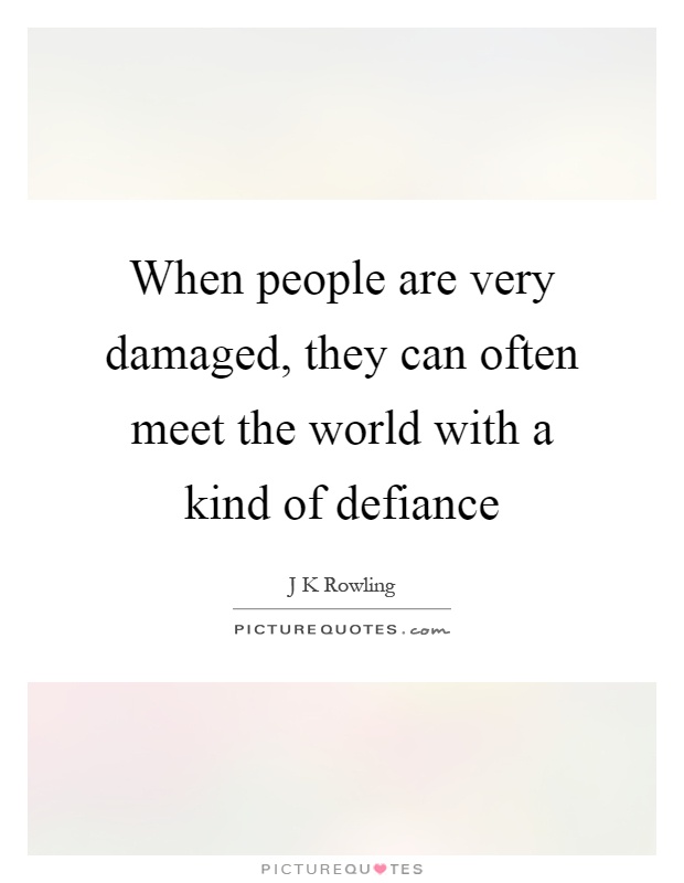 When people are very damaged, they can often meet the world with a kind of defiance Picture Quote #1