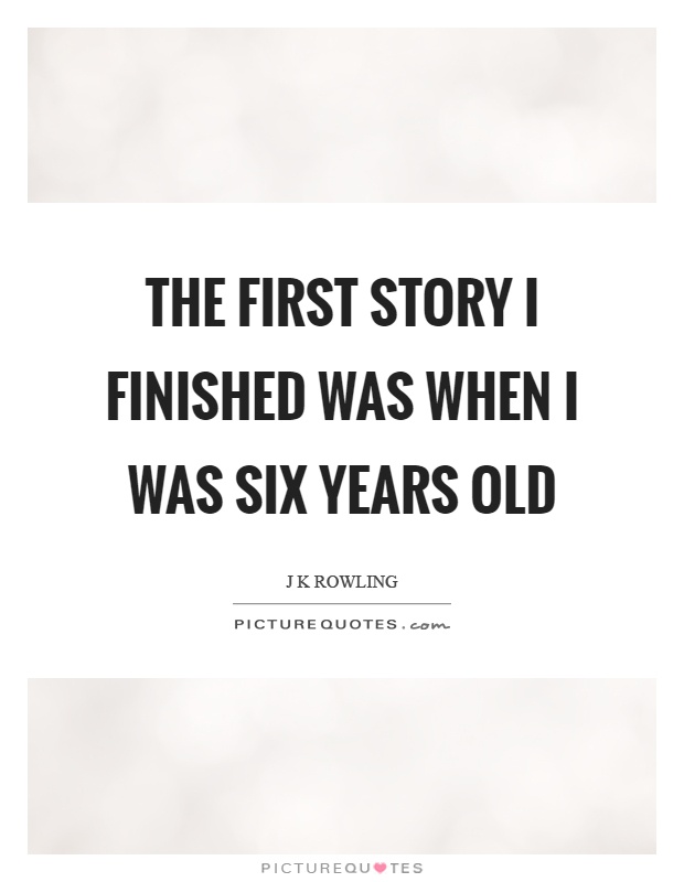 The first story I finished was when I was six years old Picture Quote #1
