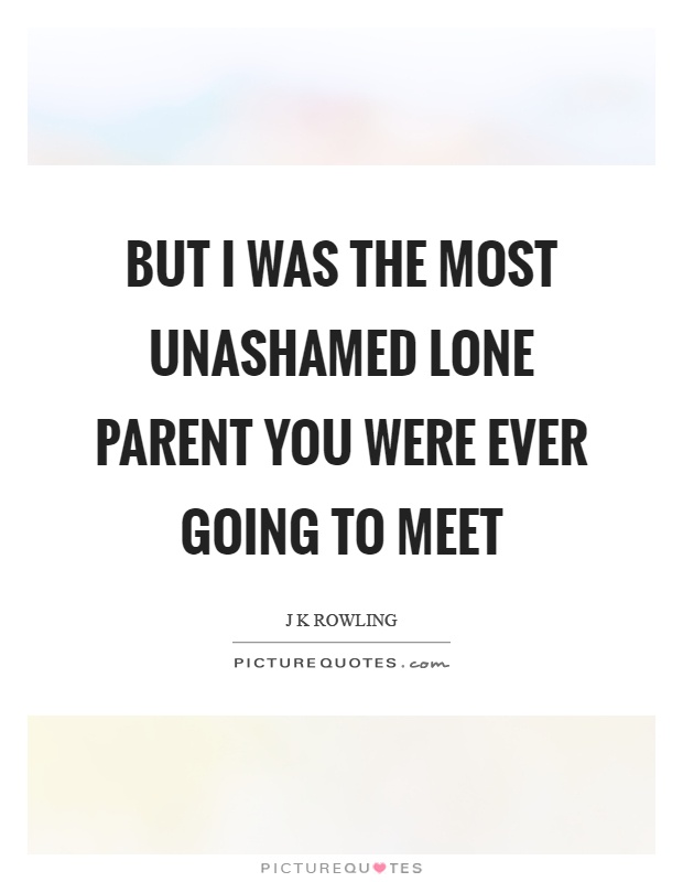 But I was the most unashamed lone parent you were ever going to meet Picture Quote #1