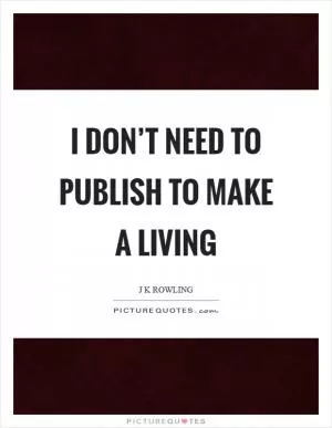 I don’t need to publish to make a living Picture Quote #1