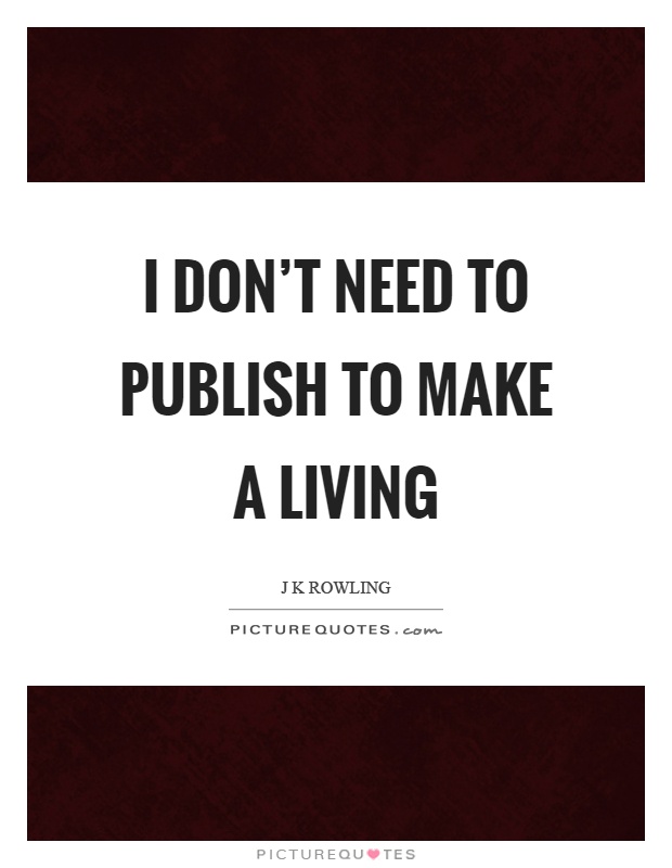 I don't need to publish to make a living Picture Quote #1