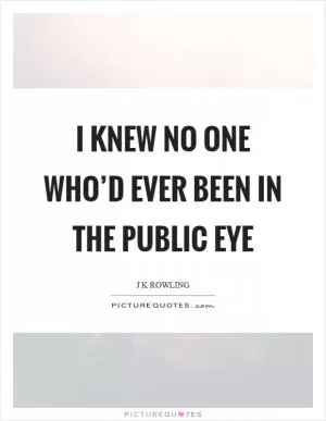 I knew no one who’d ever been in the public eye Picture Quote #1