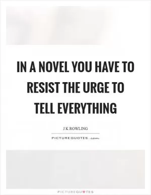 In a novel you have to resist the urge to tell everything Picture Quote #1