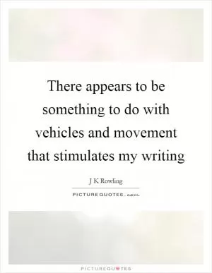 There appears to be something to do with vehicles and movement that stimulates my writing Picture Quote #1