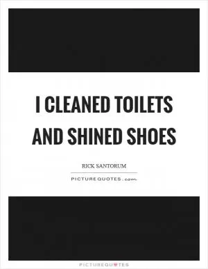 I cleaned toilets and shined shoes Picture Quote #1