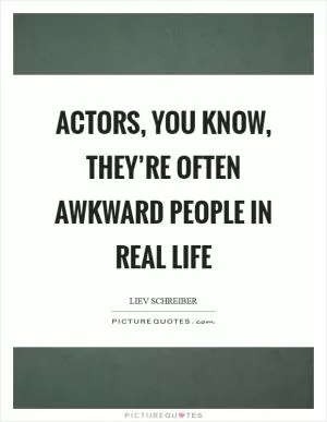 Actors, you know, they’re often awkward people in real life Picture Quote #1
