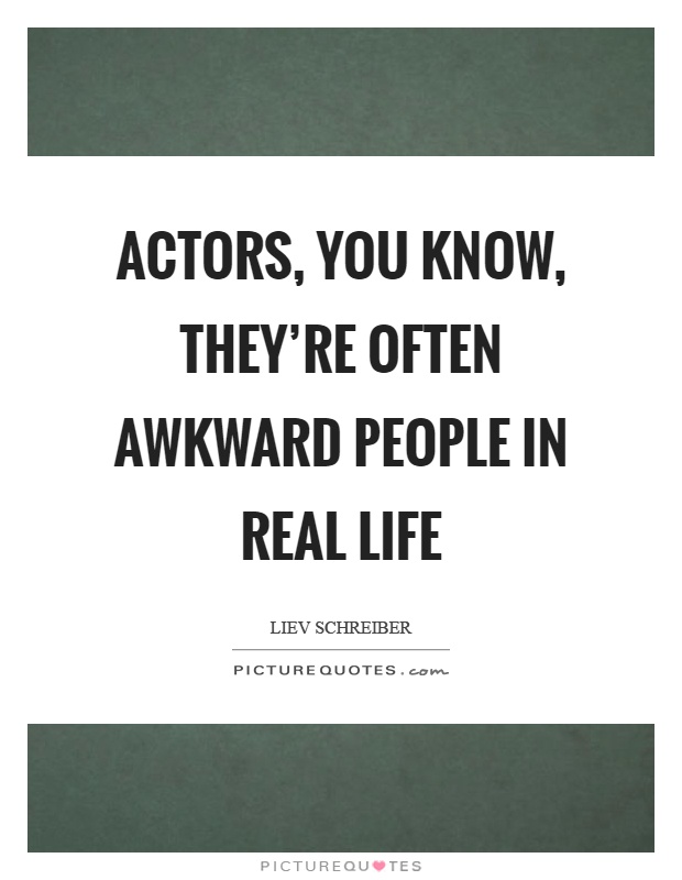 Actors, you know, they're often awkward people in real life Picture Quote #1