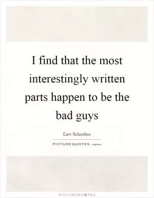 I find that the most interestingly written parts happen to be the bad guys Picture Quote #1
