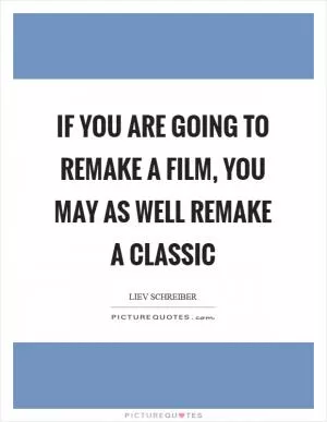 If you are going to remake a film, you may as well remake a classic Picture Quote #1