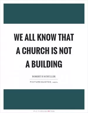 We all know that a church is not a building Picture Quote #1