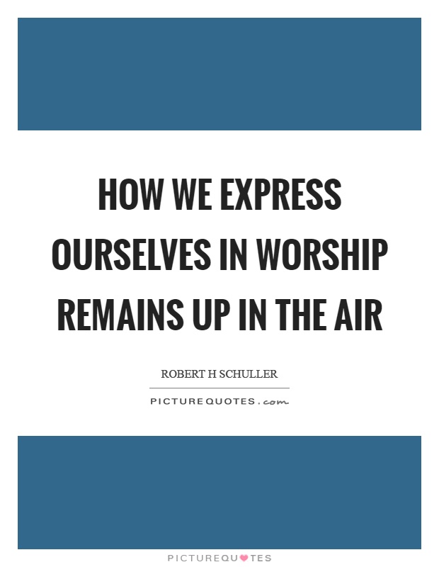 How we express ourselves in worship remains up in the air Picture Quote #1