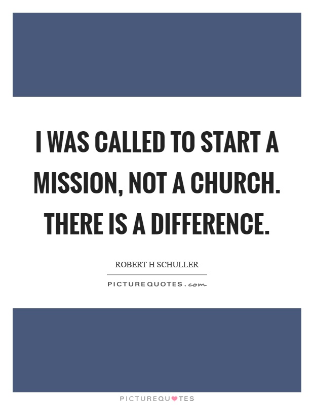 I was called to start a mission, not a church. There is a difference Picture Quote #1