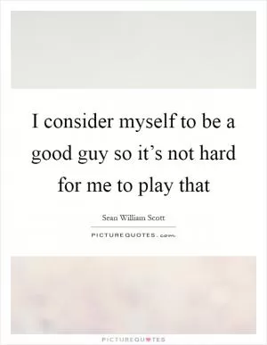 I consider myself to be a good guy so it’s not hard for me to play that Picture Quote #1