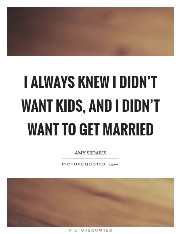 I always knew I didn't want kids, and I didn't want to get married Picture Quote #1