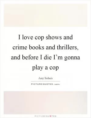I love cop shows and crime books and thrillers, and before I die I’m gonna play a cop Picture Quote #1