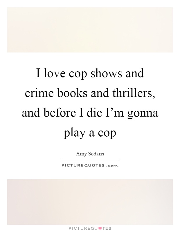 I love cop shows and crime books and thrillers, and before I die I'm gonna play a cop Picture Quote #1