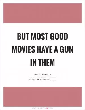 But most good movies have a gun in them Picture Quote #1