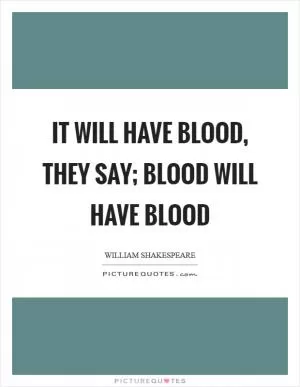It will have blood, they say; blood will have blood Picture Quote #1