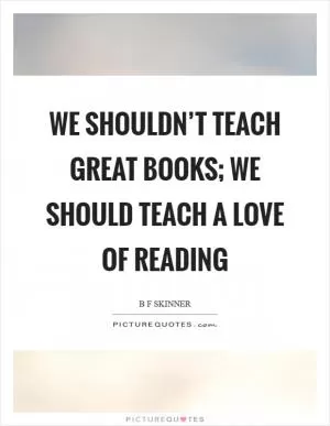 We shouldn’t teach great books; we should teach a love of reading Picture Quote #1