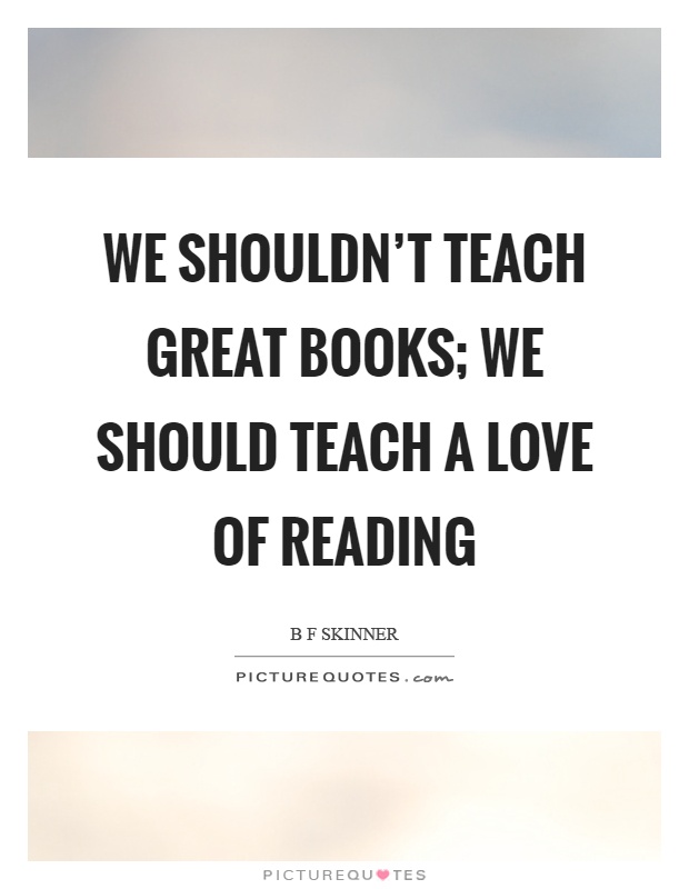We shouldn't teach great books; we should teach a love of reading Picture Quote #1