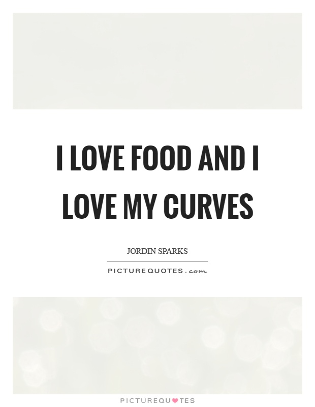 I love food and I love my curves Picture Quote #1