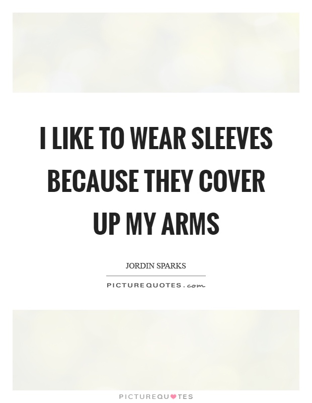 I like to wear sleeves because they cover up my arms Picture Quote #1