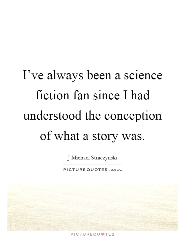 I've always been a science fiction fan since I had understood the conception of what a story was Picture Quote #1