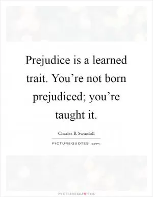 Prejudice is a learned trait. You’re not born prejudiced; you’re taught it Picture Quote #1