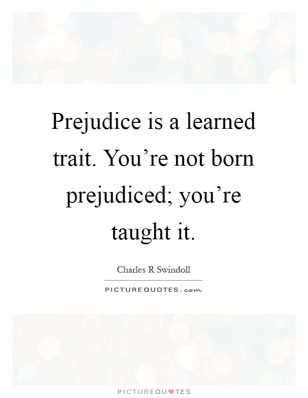 Prejudice is a learned trait. You're not born prejudiced; you're taught it Picture Quote #1