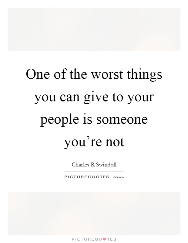One of the worst things you can give to your people is someone you're not Picture Quote #1