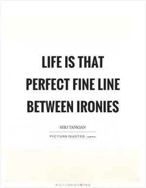 Life is that perfect fine line between ironies Picture Quote #1