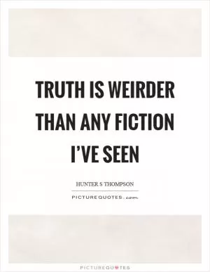 Truth is weirder than any fiction I’ve seen Picture Quote #1