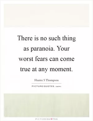 There is no such thing as paranoia. Your worst fears can come true at any moment Picture Quote #1