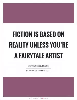 Fiction is based on reality unless you’re a fairytale artist Picture Quote #1