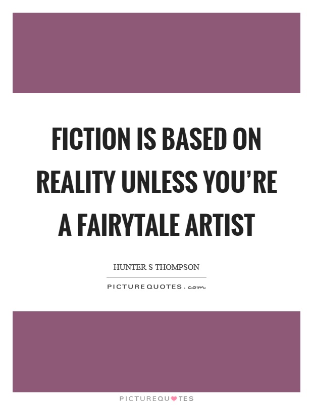 Fiction is based on reality unless you're a fairytale artist Picture Quote #1