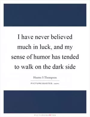 I have never believed much in luck, and my sense of humor has tended to walk on the dark side Picture Quote #1