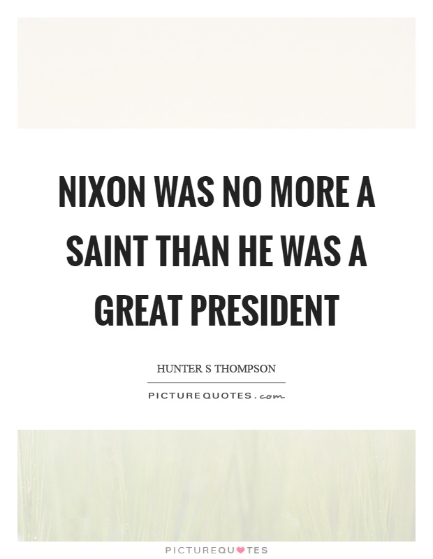 Nixon was no more a saint than he was a great president Picture Quote #1