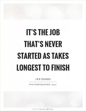 It’s the job that’s never started as takes longest to finish Picture Quote #1