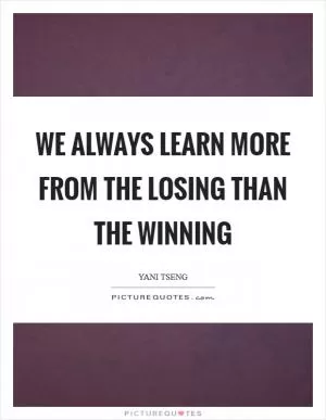 We always learn more from the losing than the winning Picture Quote #1