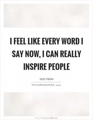 I feel like every word I say now, I can really inspire people Picture Quote #1