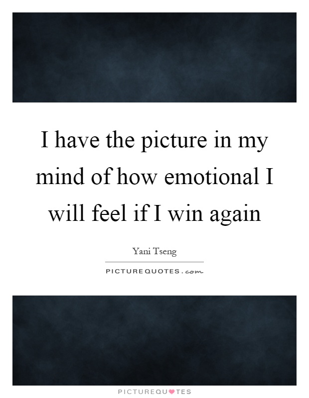 I have the picture in my mind of how emotional I will feel if I win again Picture Quote #1