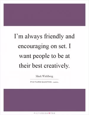 I’m always friendly and encouraging on set. I want people to be at their best creatively Picture Quote #1