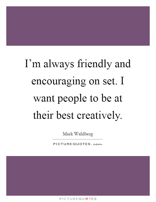 I'm always friendly and encouraging on set. I want people to be at their best creatively Picture Quote #1