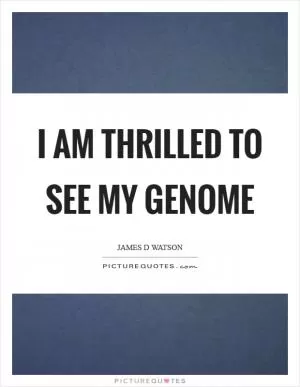 I am thrilled to see my genome Picture Quote #1