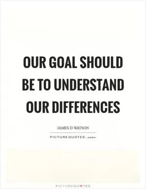 Our goal should be to understand our differences Picture Quote #1